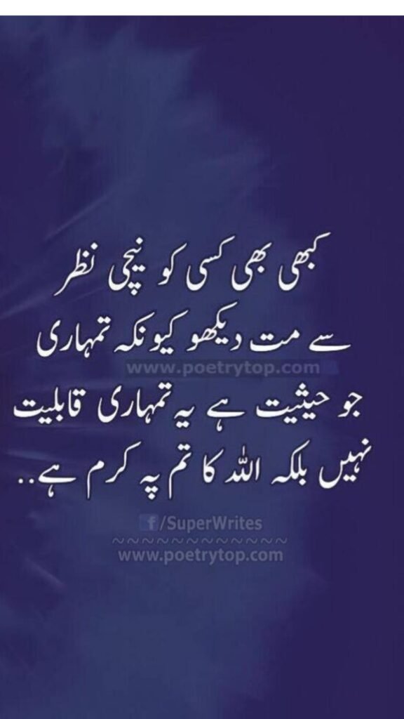 کبھی بھی کسی کو نیچی نظر سے مت دیکھو کیونکہ تمہاری جو حیثیت ہے یہ تمہاری قابلیت نہیں بلکہ اللہ کا تم پہ کرم ہے