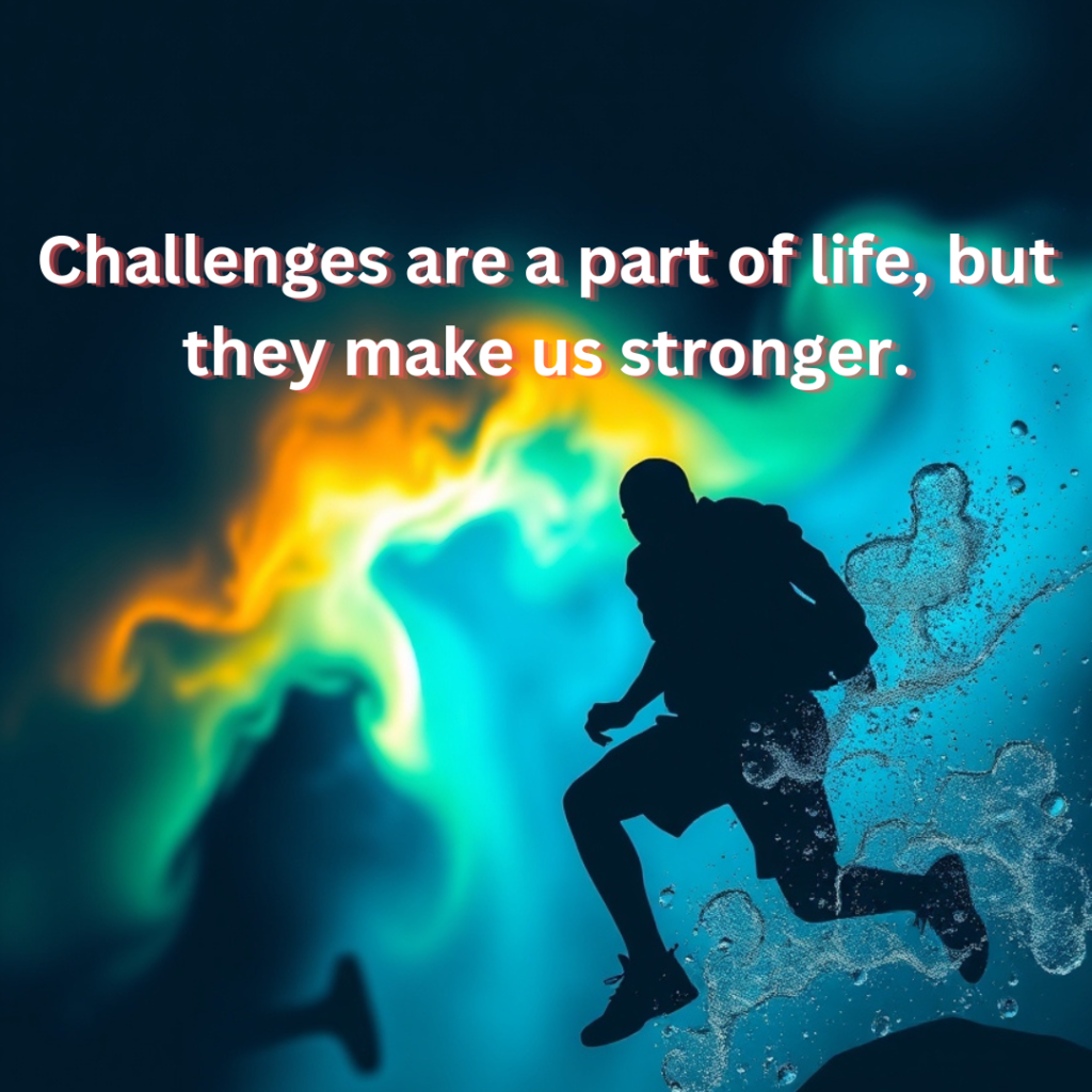 Challenges are a part of life, but they make us stronger.