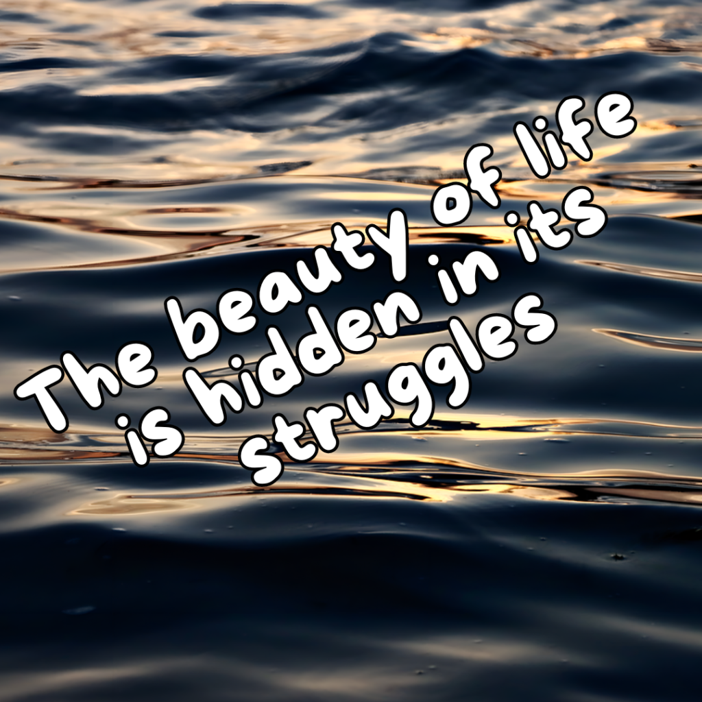 "The beauty of life is hidden in its struggles."